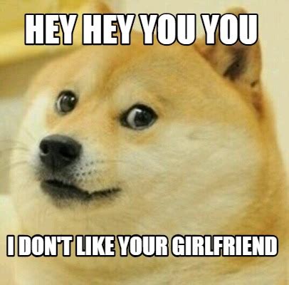 hey you i don't like your girlfriend|More.